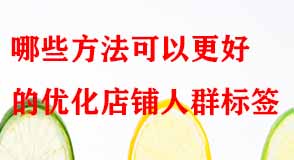哪些方法可以更好的優(yōu)化店鋪人群標簽