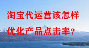 淘寶代運(yùn)營該怎樣優(yōu)化產(chǎn)品點(diǎn)擊率